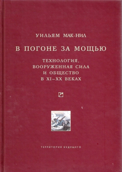 В погоне за мощью. Технология, вооруженная сила и общество в XI-XX веках.
